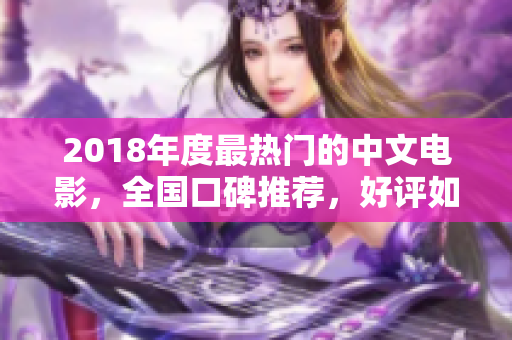2018年度最熱門的中文電影，全國口碑推薦，好評如潮！