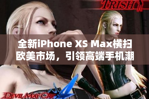 全新iPhone XS Max橫掃歐美市場，引領高端手機潮流