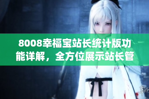 8008幸福寶站長統(tǒng)計版功能詳解，全方位展示站長管理利器(1)