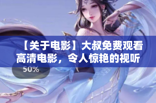 【關(guān)于電影】大叔免費觀看高清電影，令人驚艷的視聽享受
