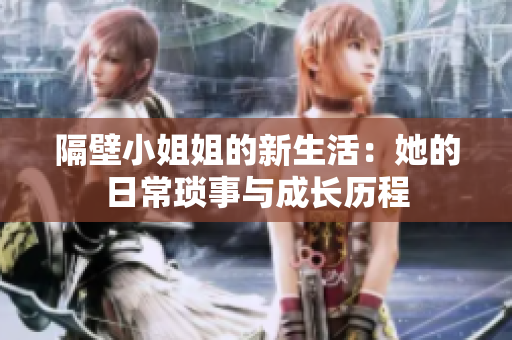 隔壁小姐姐的新生活：她的日?，嵤屡c成長歷程
