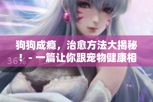 狗狗成癮，治愈方法大揭秘！- 一篇讓你跟寵物健康相處的指南