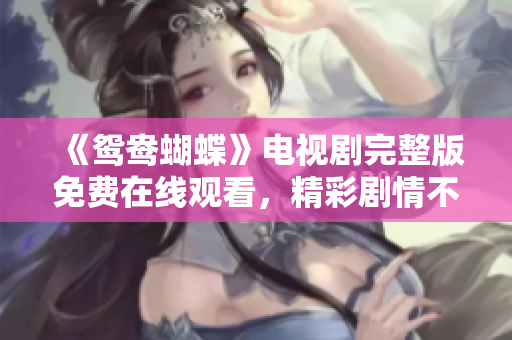 《鴛鴦蝴蝶》電視劇完整版免費在線觀看，精彩劇情不容錯過！