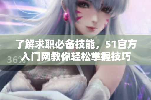 了解求職必備技能，51官方入門網(wǎng)教你輕松掌握技巧