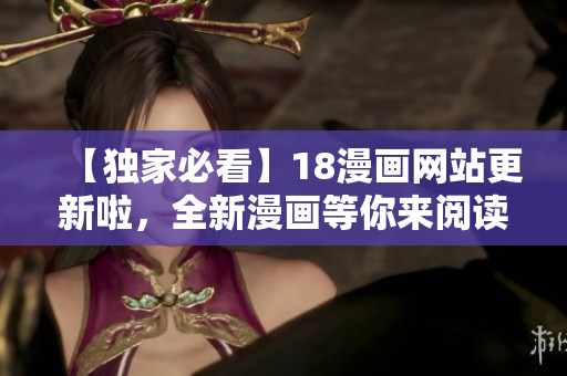 【獨家必看】18漫畫網(wǎng)站更新啦，全新漫畫等你來閱讀！