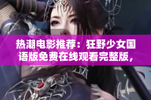 熱潮電影推薦：狂野少女國語版免費(fèi)在線觀看完整版，精彩劇情盡收眼底