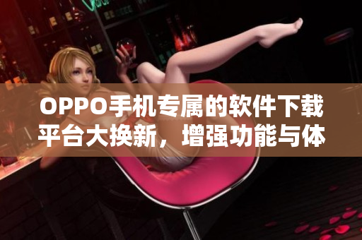 OPPO手機(jī)專屬的軟件下載平臺大換新，增強功能與體驗