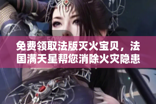 免費領(lǐng)取法版滅火寶貝，法國滿天星幫您消除火災(zāi)隱患