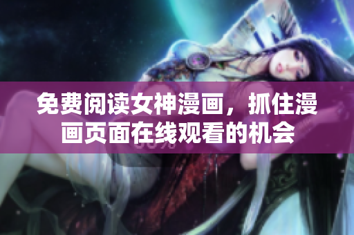 免費閱讀女神漫畫，抓住漫畫頁面在線觀看的機會