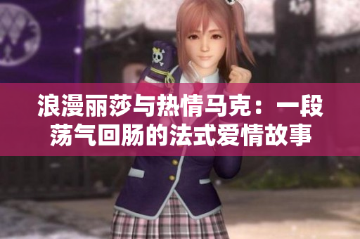 浪漫麗莎與熱情馬克：一段蕩氣回腸的法式愛情故事