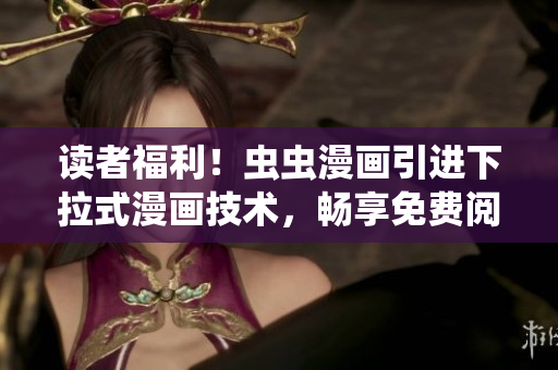 讀者福利！蟲蟲漫畫引進(jìn)下拉式漫畫技術(shù)，暢享免費閱讀新體驗！