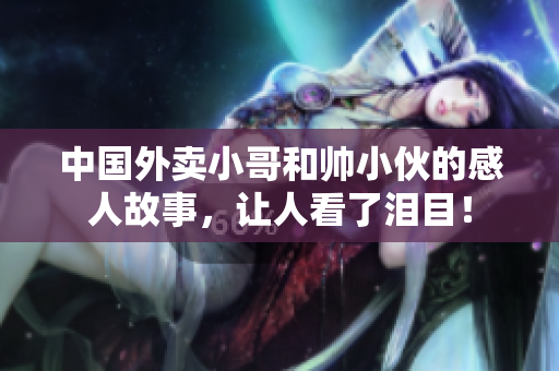 中國外賣小哥和帥小伙的感人故事，讓人看了淚目！