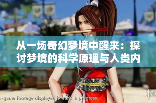 從一場(chǎng)奇幻夢(mèng)境中醒來：探討夢(mèng)境的科學(xué)原理與人類內(nèi)心深處的情感共鳴