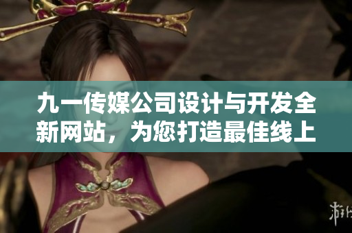 九一傳媒公司設(shè)計(jì)與開發(fā)全新網(wǎng)站，為您打造最佳線上體驗(yàn)