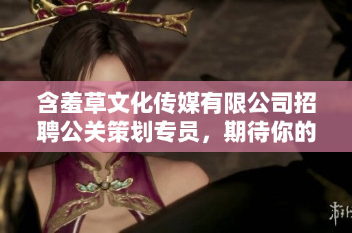 含羞草文化傳媒有限公司招聘公關(guān)策劃專員，期待你的加入!