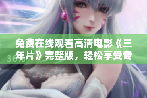 免費在線觀看高清電影《三年片》完整版，輕松享受專業(yè)超清影視盛宴