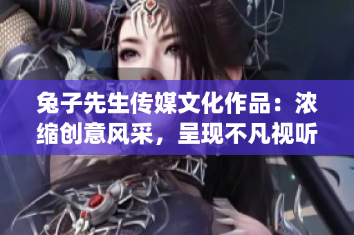 兔子先生傳媒文化作品：濃縮創(chuàng)意風(fēng)采，呈現(xiàn)不凡視聽(tīng)盛宴(1)