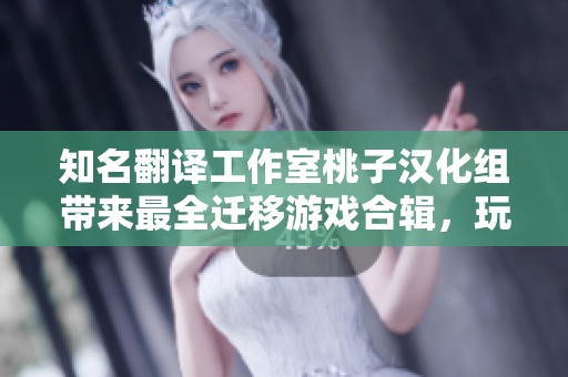 知名翻譯工作室桃子漢化組帶來最全遷移游戲合輯，玩家必備金手指！