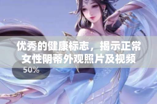 優(yōu)秀的健康標(biāo)志，揭示正常女性陰蒂外觀照片及視頻