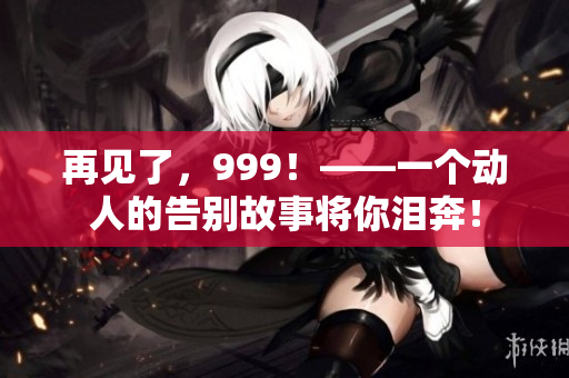 再見了，999！——一個動人的告別故事將你淚奔！