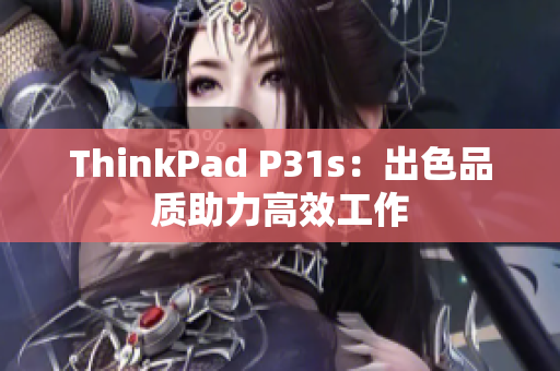 ThinkPad P31s：出色品質(zhì)助力高效工作