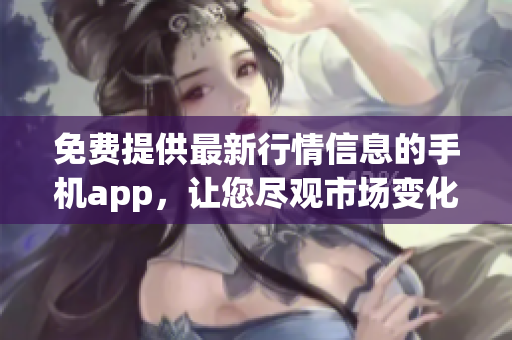 免費提供最新行情信息的手機(jī)app，讓您盡觀市場變化