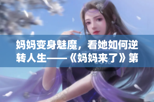 媽媽變身魅魔，看她如何逆轉(zhuǎn)人生——《媽媽來了》第一季(1)