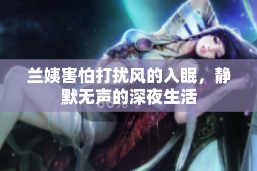 蘭姨害怕打擾風(fēng)的入眠，靜默無聲的深夜生活