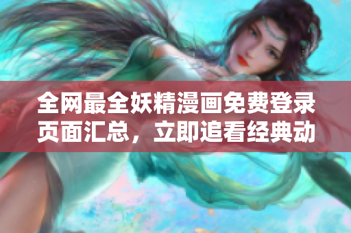 全網(wǎng)最全妖精漫畫免費(fèi)登錄頁面匯總，立即追看經(jīng)典動(dòng)漫劇情！
