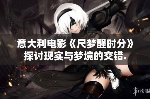意大利電影《尺夢醒時分》探討現(xiàn)實與夢境的交錯.