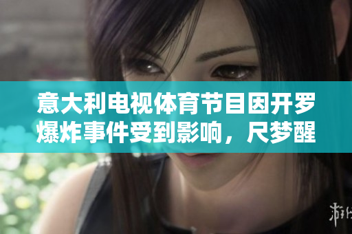 意大利電視體育節(jié)目因開(kāi)羅爆炸事件受到影響，尺夢(mèng)醒時(shí)的改變