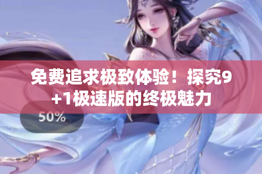 免費追求極致體驗！探究9+1極速版的終極魅力