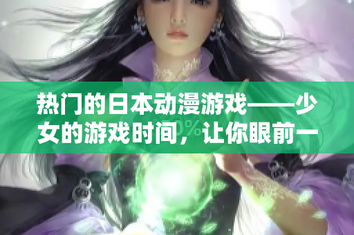 熱門的日本動(dòng)漫游戲——少女的游戲時(shí)間，讓你眼前一亮！