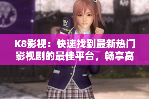 K8影視：快速找到最新熱門影視劇的最佳平臺，暢享高清大片