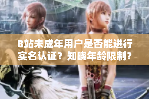 B站未成年用戶是否能進(jìn)行實(shí)名認(rèn)證？知曉年齡限制？