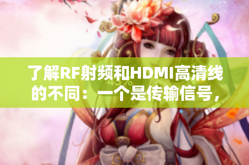了解RF射頻和HDMI高清線的不同：一個是傳輸信號，一個是顯示流暢