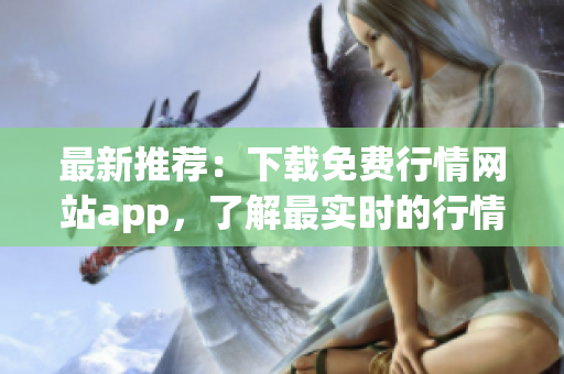 最新推薦：下載免費(fèi)行情網(wǎng)站app，了解最實時的行情資訊！