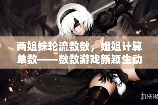 兩姐妹輪流數(shù)數(shù)，姐姐計算單數(shù)——數(shù)數(shù)游戲新穎生動的教育意義
