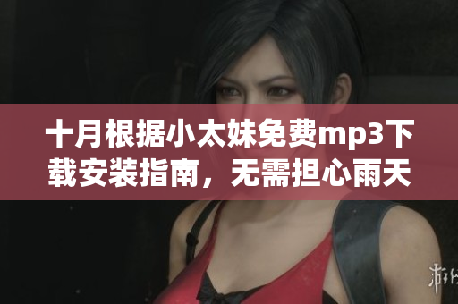 十月根據(jù)小太妹免費mp3下載安裝指南，無需擔心雨天的影響(1)