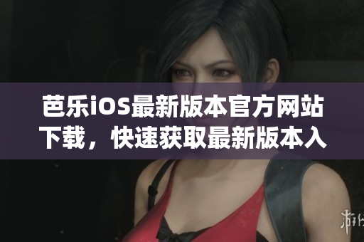 芭樂iOS最新版本官方網(wǎng)站下載，快速獲取最新版本入口(1)
