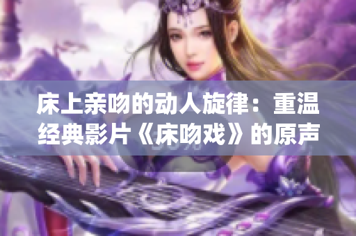 床上親吻的動人旋律：重溫經典影片《床吻戲》的原聲音樂(1)