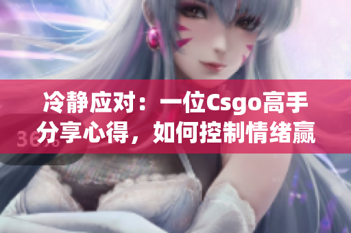 冷靜應對：一位Csgo高手分享心得，如何控制情緒贏得比賽
