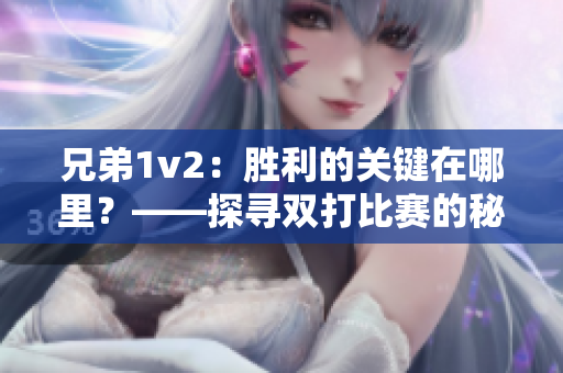 兄弟1v2：勝利的關鍵在哪里？——探尋雙打比賽的秘密