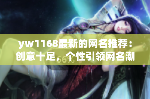 yw1168最新的網(wǎng)名推薦：創(chuàng)意十足，個性引領網(wǎng)名潮流