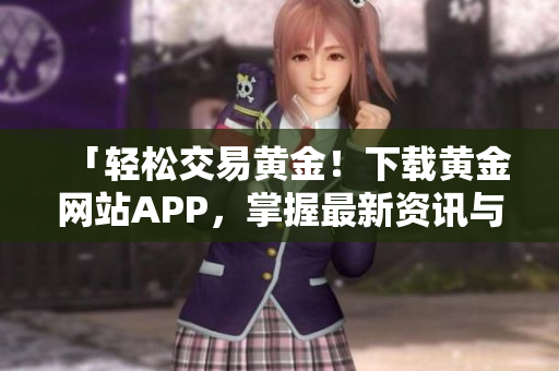 「輕松交易黃金！下載黃金網(wǎng)站APP，掌握最新資訊與實時行情」