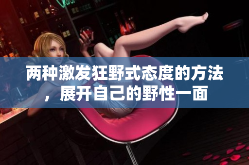 兩種激發(fā)狂野式態(tài)度的方法，展開自己的野性一面