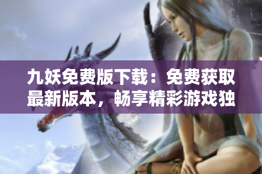 九妖免費(fèi)版下載：免費(fèi)獲取最新版本，暢享精彩游戲獨(dú)樂樂，眾樂樂！