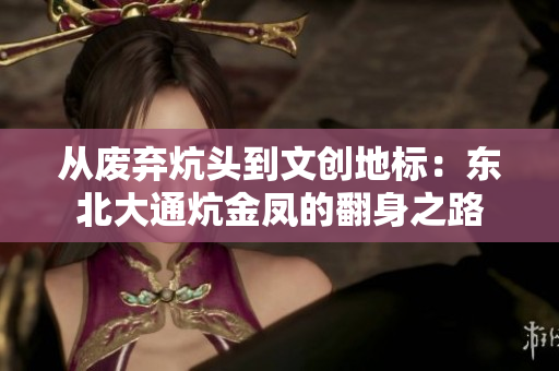 從廢棄炕頭到文創(chuàng)地標(biāo)：東北大通炕金鳳的翻身之路