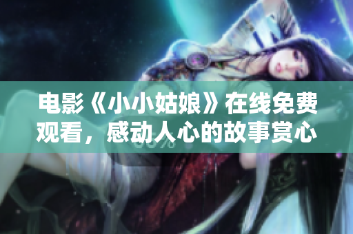 電影《小小姑娘》在線免費(fèi)觀看，感動(dòng)人心的故事賞心悅目