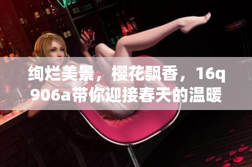 絢爛美景，櫻花飄香，16q906a帶你迎接春天的溫暖